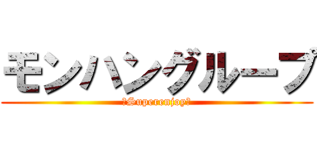 モンハングループ (〜Superenjoy〜)
