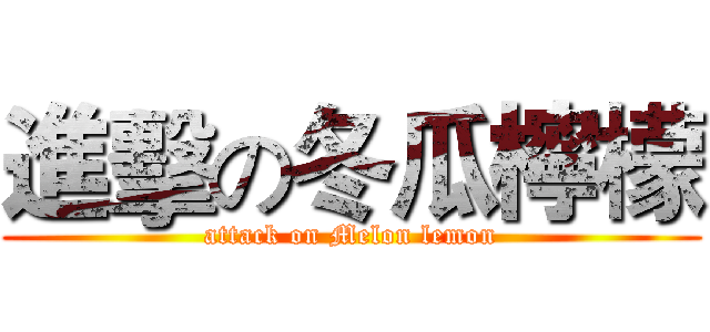 進擊の冬瓜檸檬 (attack on Melon lemon)