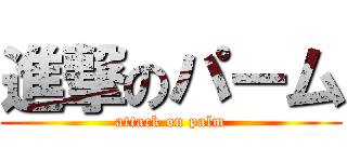 進撃のパーム (attack on palm)