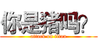 你是猪吗？ (attack on titan)