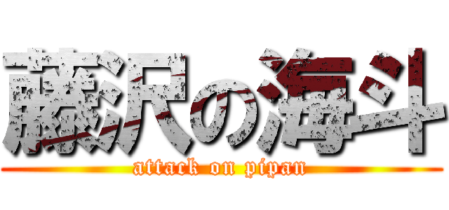 藤沢の海斗 (attack on pipan)