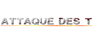 ＡＴＴＡＱＵＥ ＤＥＳ ＴＩＴＡＮＳ (L'Amino français)