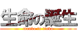 生命の誕生 (manko in tinko)