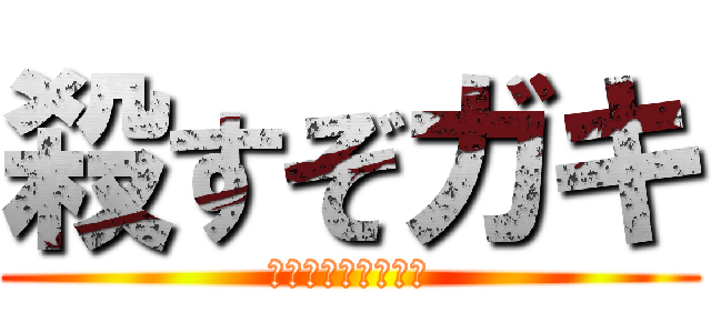 殺すぞガキ (殺すぞ殺すぞ殺すぞ)