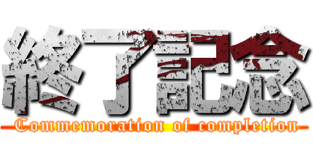 終了記念 ( Commemoration of completion)