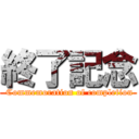 終了記念 ( Commemoration of completion)