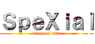 ＳｐｅＸｉａｌ (attack on titan)