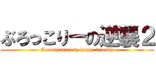 ぶろっこりーの逆襲２ (Accompanied by happy friends)