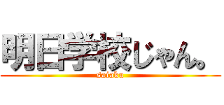 明日学校じゃん。 (saiaku)