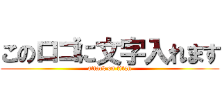 このロゴに文字入れます (attack on titan)