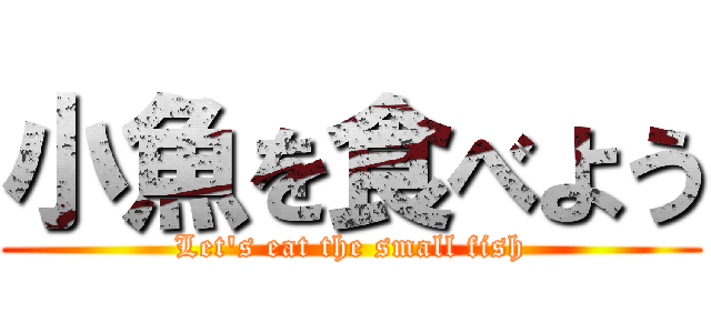 小魚を食べよう (Let's eat the small fish)