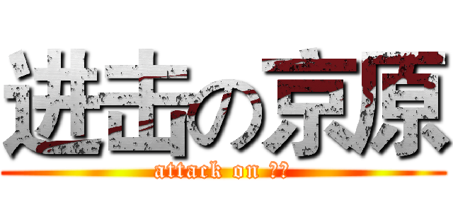 进击の京原 (attack on 帅比)