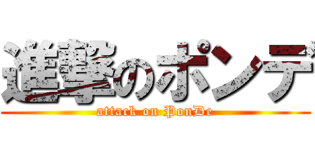 進撃のポンデ (attack on PonDe)