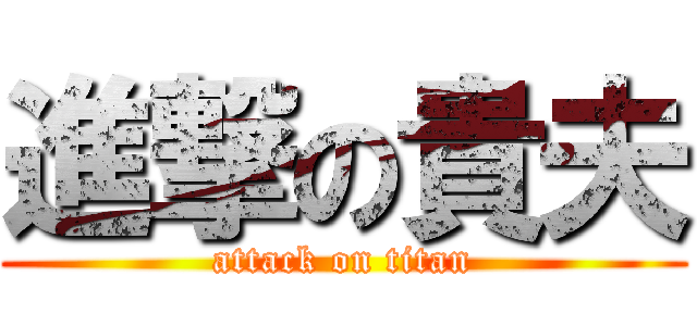 進撃の貴夫 (attack on titan)