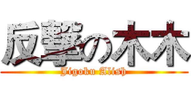 反撃の木木 (Jigoku Alish)