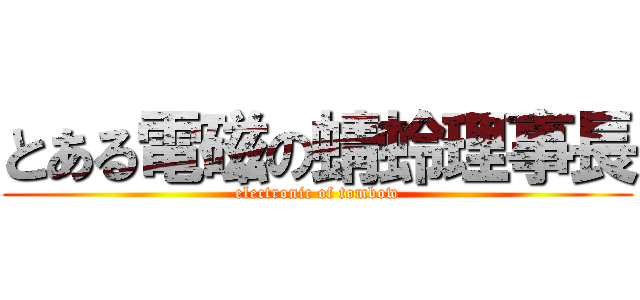 とある電磁の蜻蛉理事長 (electronic of tombow)