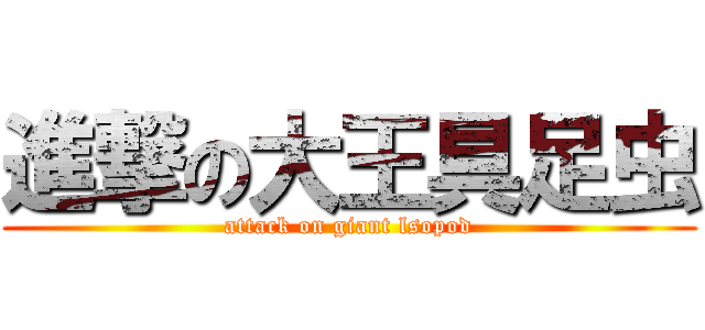 進撃の大王具足虫 (attack on giant lsopod)