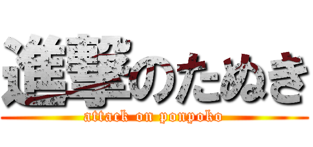 進撃のたぬき (attack on ponpoko)