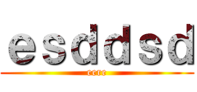 ｅｓｄｄｓｄ (eere)