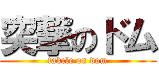 突撃のドム (takcle on dom)