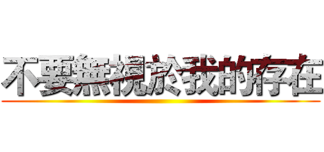 不要無視於我的存在 ()