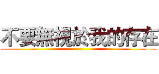 不要無視於我的存在 ()