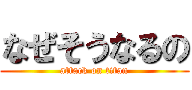 なぜそうなるの (attack on titan)