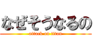 なぜそうなるの (attack on titan)