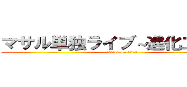 マサル単独ライブ～進化二歩目～ (attack on titan)