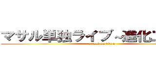 マサル単独ライブ～進化二歩目～ (attack on titan)