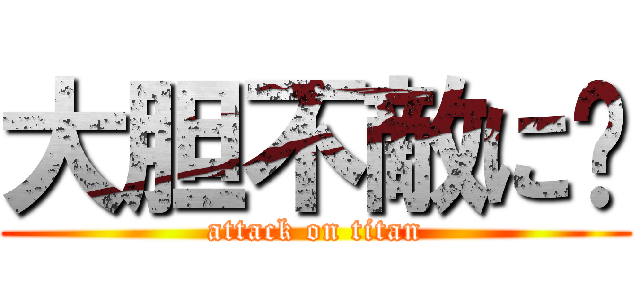 大胆不敵に♫ (attack on titan)