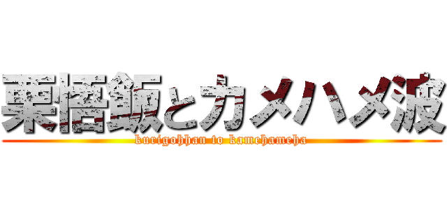 栗悟飯とカメハメ波 (kurigohhan to kamehameha)