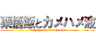 栗悟飯とカメハメ波 (kurigohhan to kamehameha)