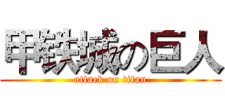 甲铁城の巨人 (attack on titan)