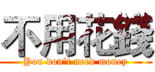 不用花錢 (You don't need money)