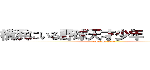 横浜にいる野球天才少年 佐藤秀太 (attack on titan)