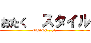 おたく  スタイル (OTAKU style)