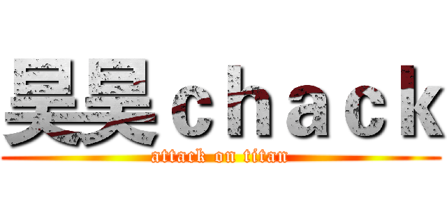 昊昊ｃｈａｃｋ (attack on titan)