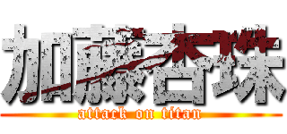 加藤杏珠 (attack on titan)