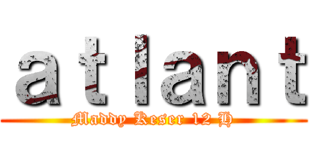 ａｔｌａｎｔ (Maddy Keser 12 H)