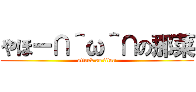 やほー∩＾ω＾∩の那菜 (attack on titan)