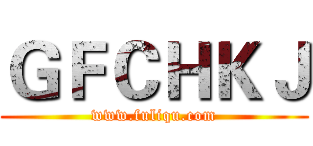 ＧＦＣＨＫＪ (www.fuliqu.com)