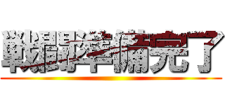 戦闘準備完了 ()