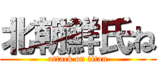 北朝鮮氏ね (attack on titan)