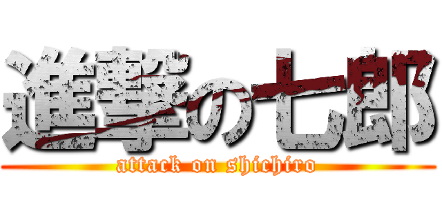 進撃の七郎 (attack on shichiro)