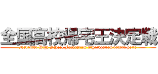 全国高校帰宅王決定戦 (National High School Federation organization return home)