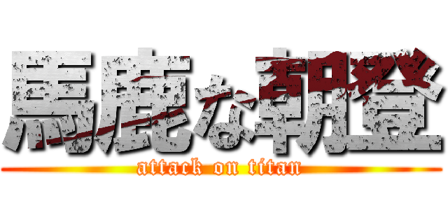 馬鹿な朝登 (attack on titan)