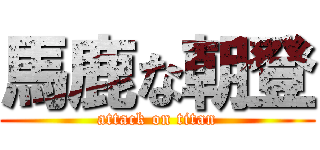 馬鹿な朝登 (attack on titan)