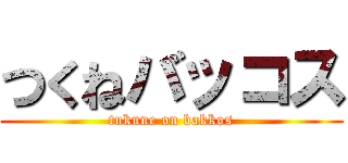 つくねバッコス (tukune on bakkos)