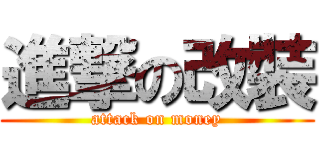進撃の改裝 (attack on money)